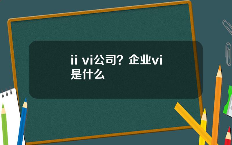 ii vi公司？企业vi是什么